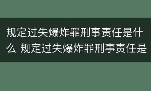 规定过失爆炸罪刑事责任是什么 规定过失爆炸罪刑事责任是什么