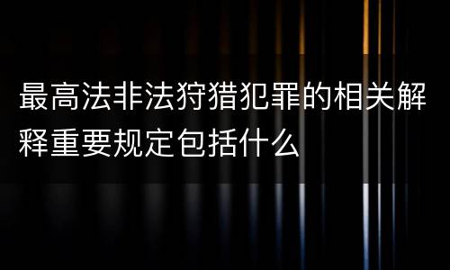 最高法非法狩猎犯罪的相关解释重要规定包括什么