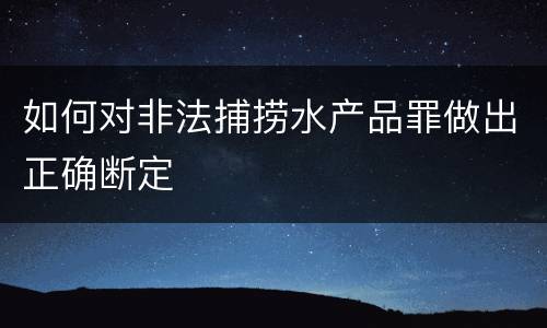如何对非法捕捞水产品罪做出正确断定