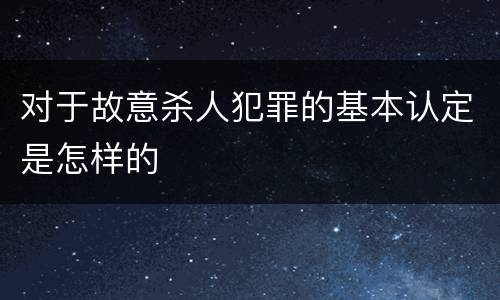对于故意杀人犯罪的基本认定是怎样的