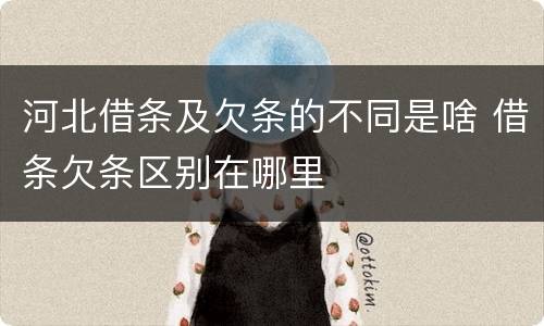 河北借条及欠条的不同是啥 借条欠条区别在哪里