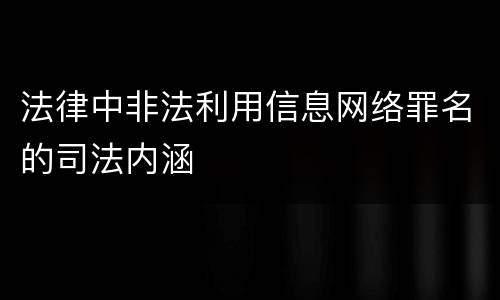 法律中非法利用信息网络罪名的司法内涵