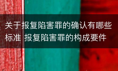 关于报复陷害罪的确认有哪些标准 报复陷害罪的构成要件