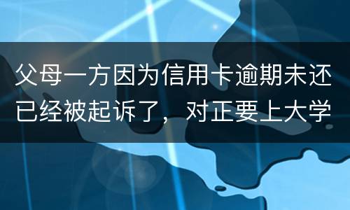 父母一方因为信用卡逾期未还已经被起诉了，对正要上大学的子女有什么影响