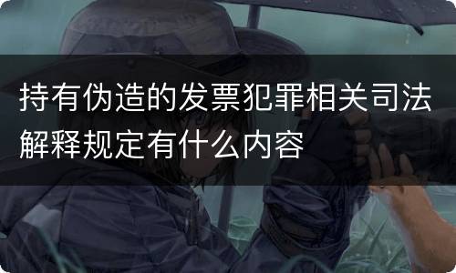 持有伪造的发票犯罪相关司法解释规定有什么内容