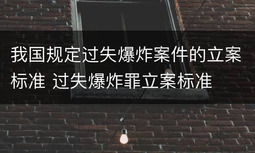 我国规定过失爆炸案件的立案标准 过失爆炸罪立案标准