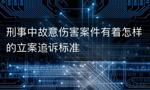 刑事中故意伤害案件有着怎样的立案追诉标准