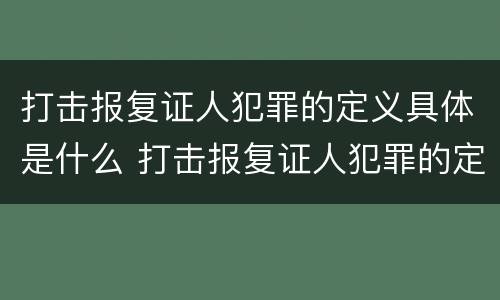 打击报复证人犯罪的定义具体是什么 打击报复证人犯罪的定义具体是什么意思
