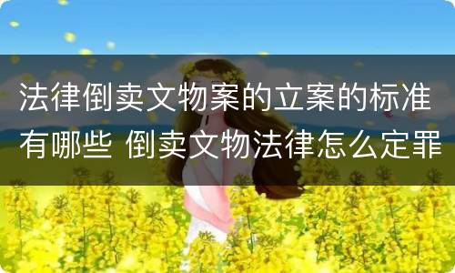 法律倒卖文物案的立案的标准有哪些 倒卖文物法律怎么定罪