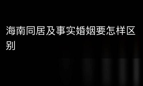 海南同居及事实婚姻要怎样区别