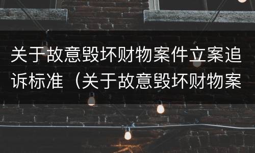 关于故意毁坏财物案件立案追诉标准（关于故意毁坏财物案件立案追诉标准最新）