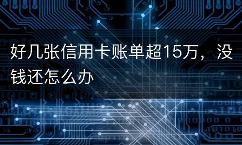 好几张信用卡账单超15万，没钱还怎么办