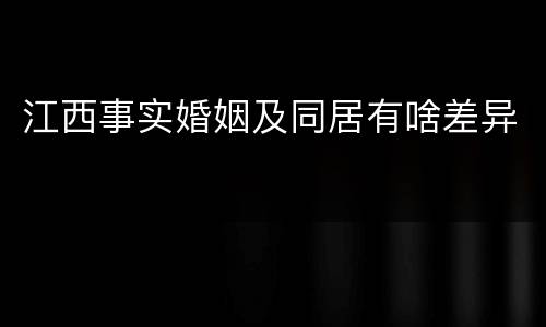 江西事实婚姻及同居有啥差异