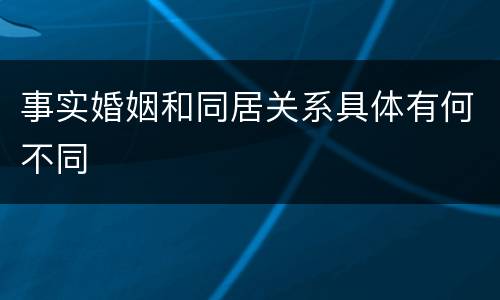 事实婚姻和同居关系具体有何不同