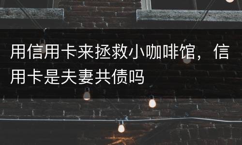 用信用卡来拯救小咖啡馆，信用卡是夫妻共债吗