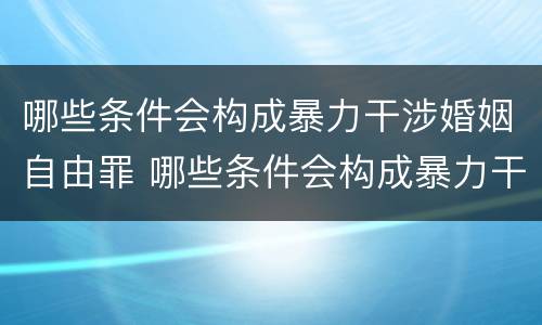 哪些条件会构成暴力干涉婚姻自由罪 哪些条件会构成暴力干涉婚姻自由罪呢