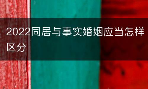 2022同居与事实婚姻应当怎样区分