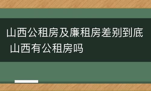 山西公租房及廉租房差别到底 山西有公租房吗