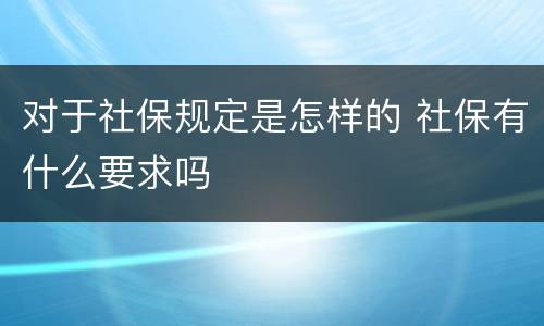 对于社保规定是怎样的 社保有什么要求吗