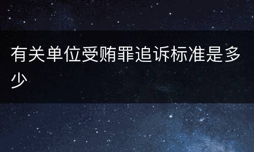有关单位受贿罪追诉标准是多少