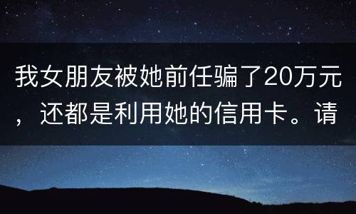 我女朋友被她前任骗了20万元，还都是利用她的信用卡。请问钱还能要回来吗