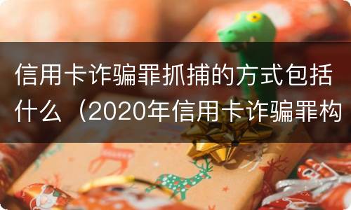 信用卡诈骗罪抓捕的方式包括什么（2020年信用卡诈骗罪构成要件）