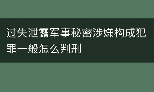 过失泄露军事秘密涉嫌构成犯罪一般怎么判刑