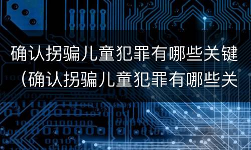 确认拐骗儿童犯罪有哪些关键（确认拐骗儿童犯罪有哪些关键条件）