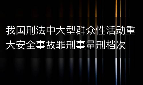 我国刑法中大型群众性活动重大安全事故罪刑事量刑档次