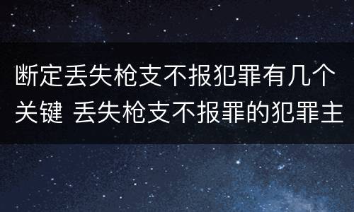 断定丢失枪支不报犯罪有几个关键 丢失枪支不报罪的犯罪主体只能是什么