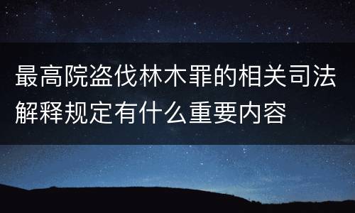 最高院盗伐林木罪的相关司法解释规定有什么重要内容
