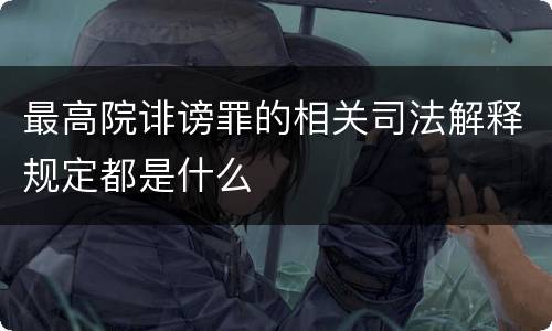 最高院诽谤罪的相关司法解释规定都是什么