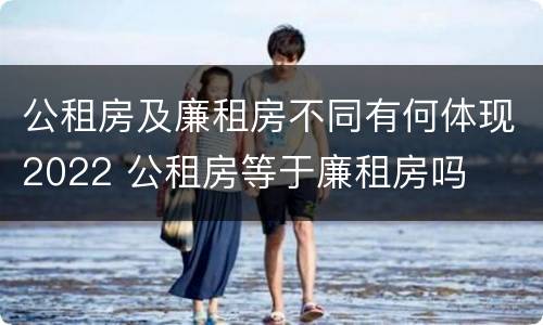 公租房及廉租房不同有何体现2022 公租房等于廉租房吗