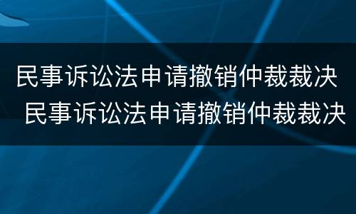 民事诉讼法申请撤销仲裁裁决 民事诉讼法申请撤销仲裁裁决的条件
