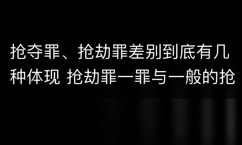 抢夺罪、抢劫罪差别到底有几种体现 抢劫罪一罪与一般的抢劫罪区别