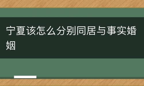 宁夏该怎么分别同居与事实婚姻