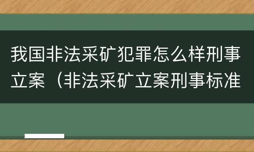 我国非法采矿犯罪怎么样刑事立案（非法采矿立案刑事标准是什么）