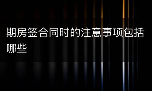 期房签合同时的注意事项包括哪些