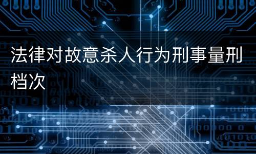 法律对故意杀人行为刑事量刑档次