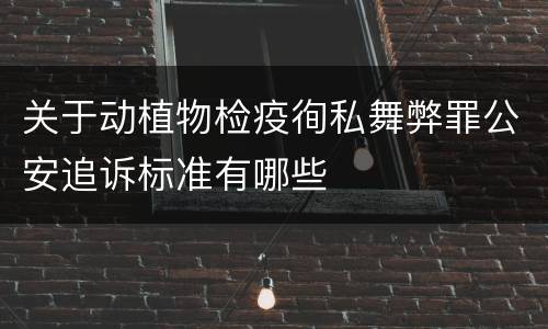 关于动植物检疫徇私舞弊罪公安追诉标准有哪些