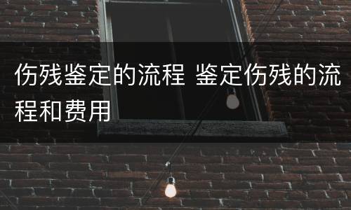 伤残鉴定的流程 鉴定伤残的流程和费用