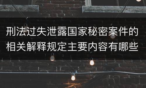 刑法过失泄露国家秘密案件的相关解释规定主要内容有哪些