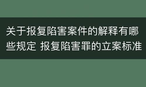 关于报复陷害案件的解释有哪些规定 报复陷害罪的立案标准