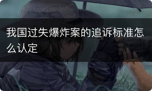 我国过失爆炸案的追诉标准怎么认定