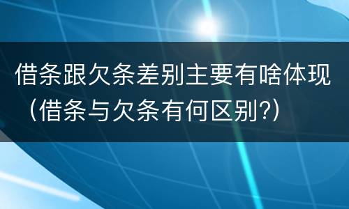 借条跟欠条差别主要有啥体现（借条与欠条有何区别?）