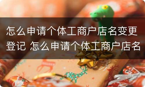 怎么申请个体工商户店名变更登记 怎么申请个体工商户店名变更登记证书