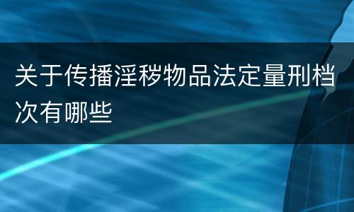 关于传播淫秽物品法定量刑档次有哪些