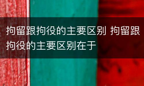 拘留跟拘役的主要区别 拘留跟拘役的主要区别在于