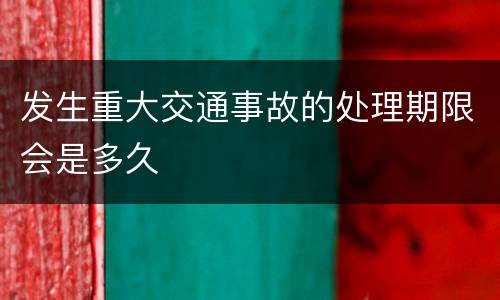 发生重大交通事故的处理期限会是多久