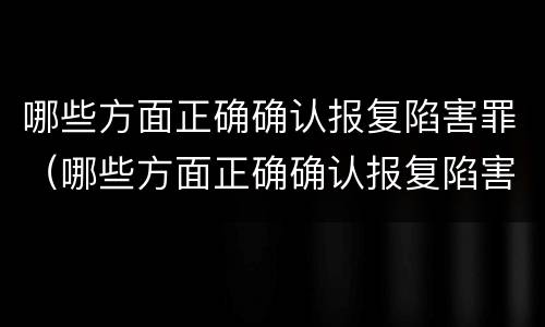 哪些方面正确确认报复陷害罪（哪些方面正确确认报复陷害罪）